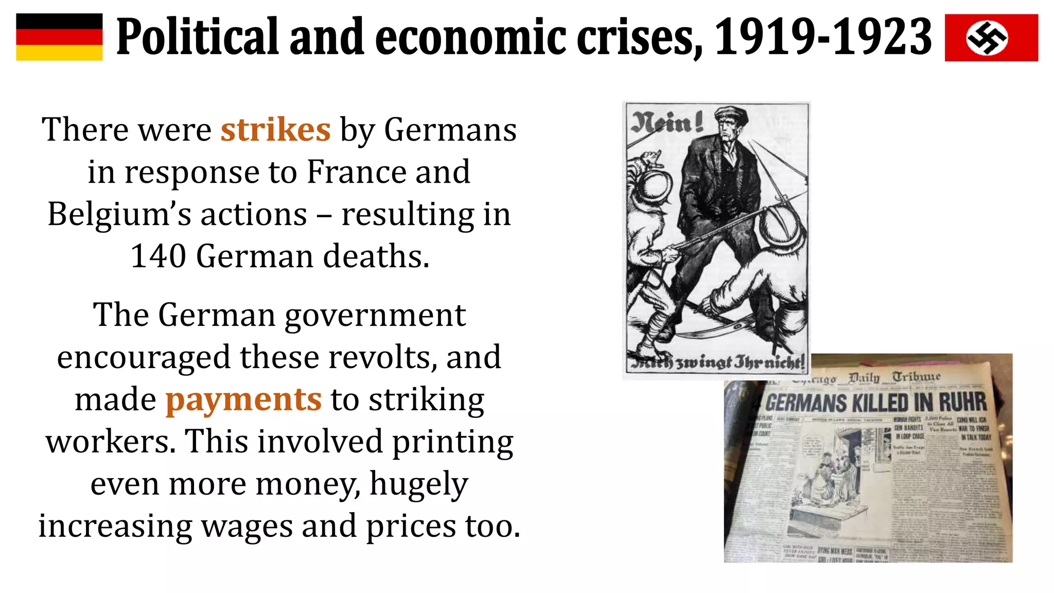 There were strikes by Germans
in response to France and
Belgium’s actions – resulting in
140 German deaths.
The German government
encouraged these revolts, and
made payments to striking
workers. This involved printing
even more money, hugely
increasing wages and prices too.
 