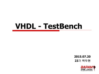 VHDL - TestBench
2015.07.20
23기 백두현
 