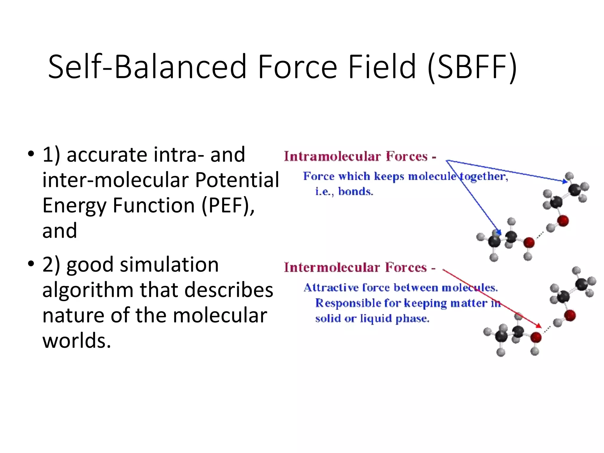 Self-Balanced Force Field (SBFF)
• 1) accurate intra- and
inter-molecular Potential
Energy Function (PEF),
and
• 2) good simulation
algorithm that describes
nature of the molecular
worlds.
 