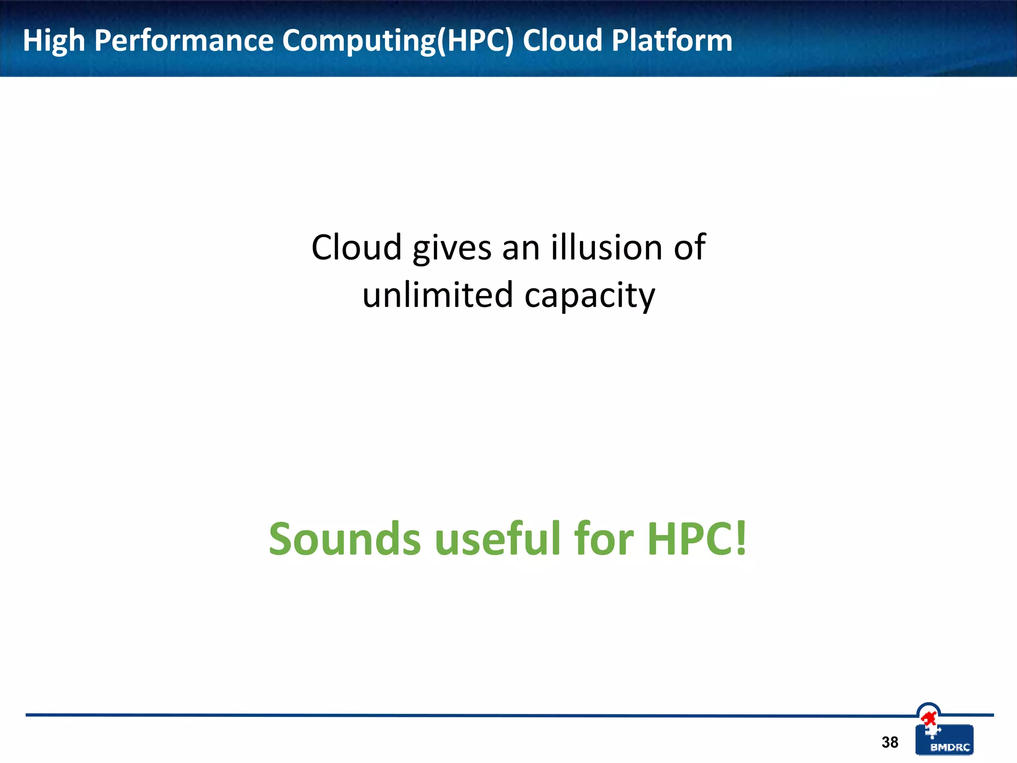 38
High Performance Computing(HPC) Cloud Platform
Cloud gives an illusion of
unlimited capacity
Sounds useful for HPC!
 