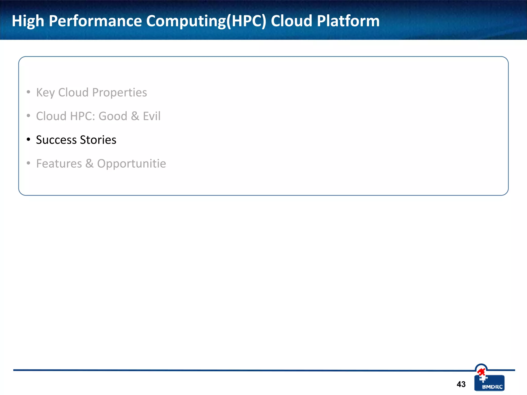 43
High Performance Computing(HPC) Cloud Platform
• Key Cloud Properties
• Cloud HPC: Good & Evil
• Success Stories
• Features & Opportunitie
 