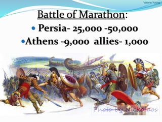 Valarie Young
Battle of Marathon:
 Persia- 25,000 -50,000
Athens -9,000 allies- 1,000
 