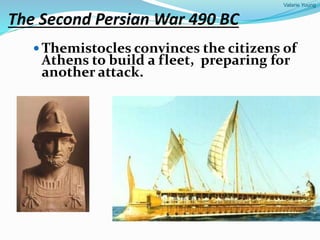 Valarie Young
The Second Persian War 490 BC
 Themistocles convinces the citizens of
Athens to build a fleet, preparing for
another attack.
 