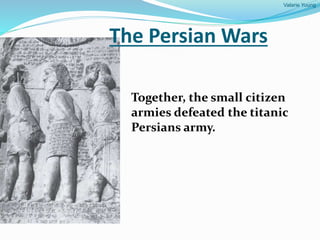Valarie Young
The Persian Wars
Together, the small citizen
armies defeated the titanic
Persians army.
 