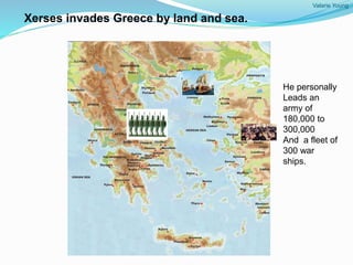 Valarie Young
Xerses invades Greece by land and sea.
He personally
Leads an
army of
180,000 to
300,000
And a fleet of
300 war
ships.
 