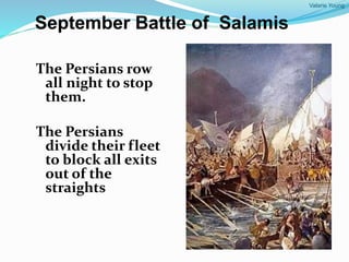 Valarie Young
September Battle of Salamis
The Persians row
all night to stop
them.
The Persians
divide their fleet
to block all exits
out of the
straights
 