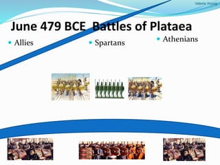 Valarie Young
June 479 BCE Battles of Plataea
 Allies  Athenians Spartans
 