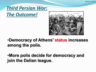 Valarie Young
Third Persian War:
The Outcome!
•Democracy of Athens’ status increases
among the polis.
•More polis decide for democracy and
join the Delian league.
 