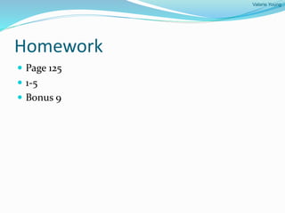 Valarie Young
Homework
 Page 125
 1-5
 Bonus 9
 