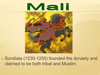  Sundiata (1230-1255) founded the dynasty and
claimed to be both tribal and Muslim.
 