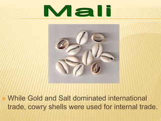  While Gold and Salt dominated international
trade, cowry shells were used for internal trade.
 