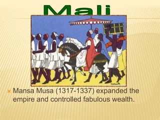  Mansa Musa (1317-1337) expanded the
empire and controlled fabulous wealth.
 