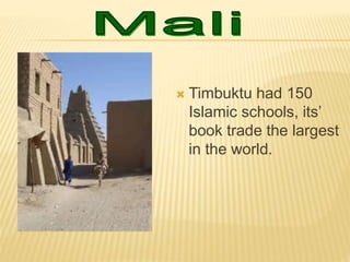  Timbuktu had 150
Islamic schools, its’
book trade the largest
in the world.
 