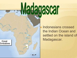  Indonesians crossed
the Indian Ocean and
settled on the island of
Madagascar.
 