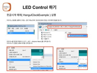 LED Control 하기
한글시계 예제( HangulClockExample ) 실행
아두이노 IDE를 실행하고 파일 – 열기 메뉴(아래 그림 참조)에서 한글 시계 예제 파일을 엽니다.
아두이노를 PC에 연결하고 [ 도구 – 보드 – Arduino Nano ]를 선택 합니다.
아두이노가 연결된 USB 포트를 선택 합니다.
 