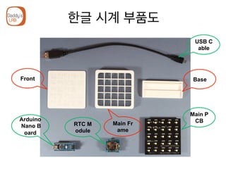 한글 시계 부품도
USB C
able
Main P
CBArduino
Nano B
oard
RTC M
odule
Front
Main Fr
ame
Base
 