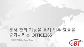 문서 관리 기능을 통해 업무 효율을
증가시키는 OFFICE365
이브레인테크 / Cloud Team
 