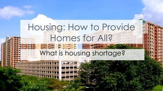 Housing: How to Provide
Homes for All?
2
What is housing shortage?
 