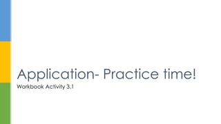 Workbook Activity 3.1
Application- Practice time!
 