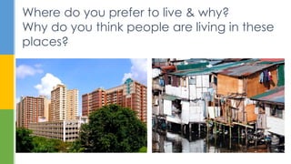Where do you prefer to live & why?
Why do you think people are living in these
places?
 