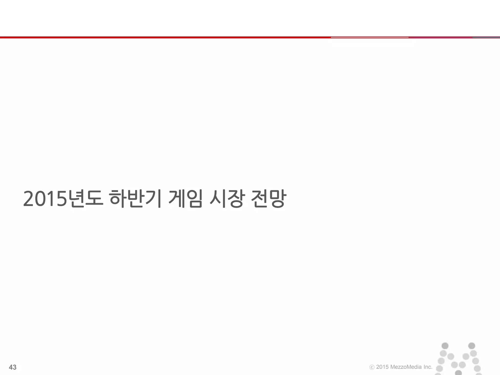 43 ⓒ 2015 MezzoMedia Inc.
2015년도 하반기 게임 시장 전망
 