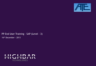 PP End User Training – SAP (Level – 3)
16th December - 2013
 