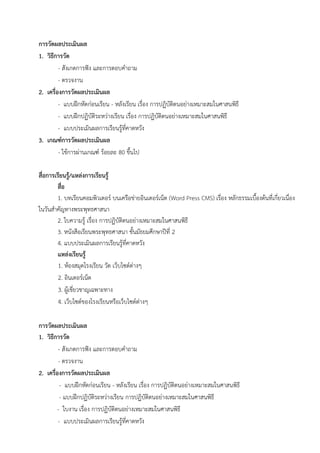 การวัดผลประเมินผล
1. วิธีการวัด
- สังเกตการฟัง และการตอบคําถาม
- ตรวจงาน
2. เครื่องการวัดผลประเมินผล
- แบบฝึกหัดก่อนเรียน - หลังเรียน เรื่อง การปฏิบัติตนอย่างเหมาะสมในศาสนพิธี
- แบบฝึกปฏิบัติระหว่างเรียน เรื่อง การปฏิบัติตนอย่างเหมาะสมในศาสนพิธี
- แบบประเมินผลการเรียนรู้ที่คาดหวัง
3. เกณฑ์การวัดผลประเมินผล
- ใช้การผ่านเกณฑ์ ร้อยละ 80 ขึ้นไป
สื่อการเรียนรู้/แหล่งการเรียนรู้
สื่อ
1. บทเรียนคอมพิวเตอร์ บนเครือข่ายอินเตอร์เน็ต (Word Press CMS) เรื่อง หลักธรรมเบื้องต้นที่เกี่ยวเนื่อง
ในวันสําคัญทางพระพุทธศาสนา
2. ใบความรู้ เรื่อง การปฏิบัติตนอย่างเหมาะสมในศาสนพิธี
3. หนังสือเรียนพระพุทธศาสนา ชั้นมัธยมศึกษาปีที่ 2
4. แบบประเมินผลการเรียนรู้ที่คาดหวัง
แหล่งเรียนรู้
1. ห้องสมุดโรงเรียน วัด เว็บไซต์ต่างๆ
2. อินเตอร์เน็ต
3. ผู้เชี่ยวชาญเฉพาะทาง
4. เว็บไซต์ของโรงเรียนหรือเว็บไซต์ต่างๆ
การวัดผลประเมินผล
1. วิธีการวัด
- สังเกตการฟัง และการตอบคําถาม
- ตรวจงาน
2. เครื่องการวัดผลประเมินผล
- แบบฝึกหัดก่อนเรียน - หลังเรียน เรื่อง การปฏิบัติตนอย่างเหมาะสมในศาสนพิธี
- แบบฝึกปฏิบัติระหว่างเรียน การปฏิบัติตนอย่างเหมาะสมในศาสนพิธี
- ใบงาน เรื่อง การปฏิบัติตนอย่างเหมาะสมในศาสนพิธี
- แบบประเมินผลการเรียนรู้ที่คาดหวัง
 
