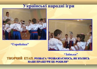 ТВОРЧИЙ ЕТАП.ТВОРЧИЙ ЕТАП. РОЗВАГА “РОЗВАЖАЄМОСЬ, ЯК КОЛИСЬРОЗВАГА “РОЗВАЖАЄМОСЬ, ЯК КОЛИСЬ
НАШІ ПРАЩУРИ ЦЕ РОБИЛИ”НАШІ ПРАЩУРИ ЦЕ РОБИЛИ”
Українські народні ігри
“Горобейко”
“Заїнько”
 