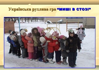 Українська рухлива граУкраїнська рухлива гра “МИШІ В СТОЗІ”“МИШІ В СТОЗІ”
 