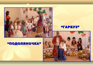 ““ПОДОЛЯНОЧКА”ПОДОЛЯНОЧКА”
““ГАРБУЗ”ГАРБУЗ”
 