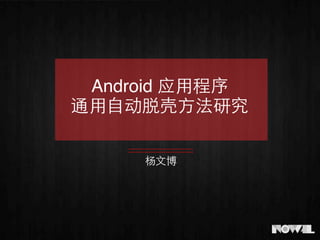 Android 应⽤用程序
通⽤用⾃自动脱壳⽅方法研究
杨⽂文博
 