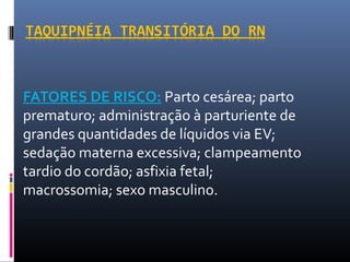 FATORES DE RISCO: Parto cesárea; parto
prematuro; administração à parturiente de
grandes quantidades de líquidos via EV;
sedação materna excessiva; clampeamento
tardio do cordão; asfixia fetal;
macrossomia; sexo masculino.
 