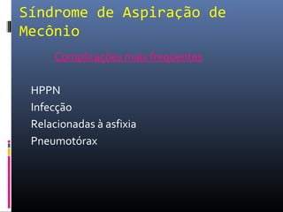 Síndrome de Aspiração de
Mecônio
Complicações mais freqüentes
HPPN
Infecção
Relacionadas à asfixia
Pneumotórax
 