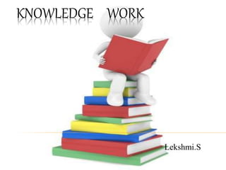 KNOWLEDGE WORK
Lekshmi.S
 