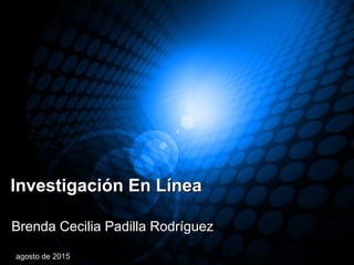 Investigación En LíneaInvestigación En Línea
Brenda Cecilia Padilla RodríguezBrenda Cecilia Padilla Rodríguez
agosto de 2015
 