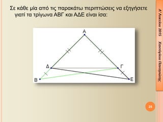 Σε κάθε μία από τις παρακάτω περιπτώσεις να εξηγήσετε
γιατί τα τρίγωνα ΑΒΓ και ΑΔΕ είναι ίσα:
25
 