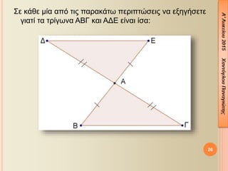 Σε κάθε μία από τις παρακάτω περιπτώσεις να εξηγήσετε
γιατί τα τρίγωνα ΑΒΓ και ΑΔΕ είναι ίσα:
26
 