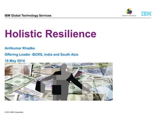 © 2014 IBM Corporation
Continuity and Resilience (CORE)
ISO 22301 BCM Consulting Firm
Presentations by our partners and
extended team of industry experts
Our Contact Details:
INDIA UAE
Continuity and Resilience
Level 15,Eros Corporate Tower
Nehru Place ,New Delhi-110019
Tel: +91 11 41055534/ +91 11 41613033
Fax: ++91 11 41055535
Email: neha@continuityandresilience.com
Continuity and Resilience
P. O. Box 127557
Abu Dhabi, United Arab Emirates
Mobile:+971 50 8460530
Tel: +971 2 8152831
Fax: +971 2 8152888
Email: info@continuityandresilience.com
 