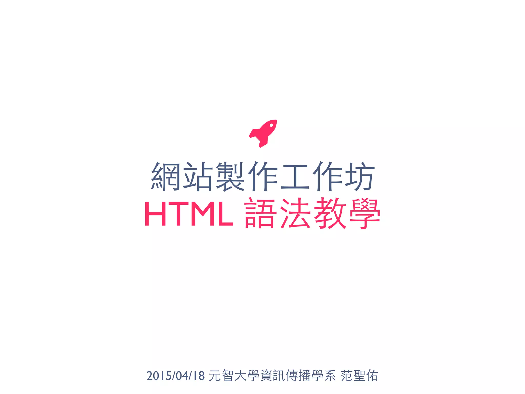 網站製作⼯工作坊
HTML 語法教學
2015/04/18 元智⼤大學資訊傳播學系 范聖佑
 