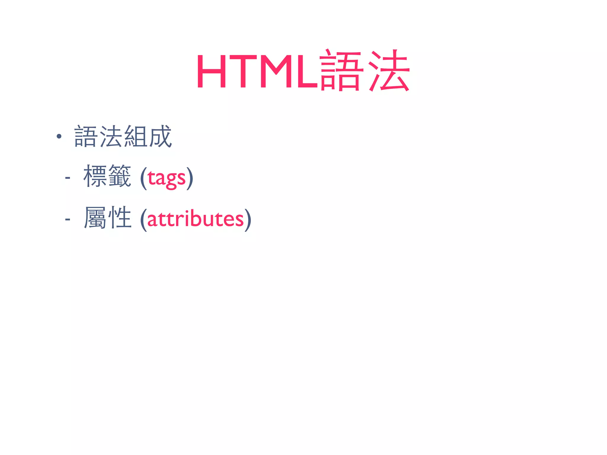 HTML語法
• 語法組成
- 標籤 (tags)
- 屬性 (attributes)
 