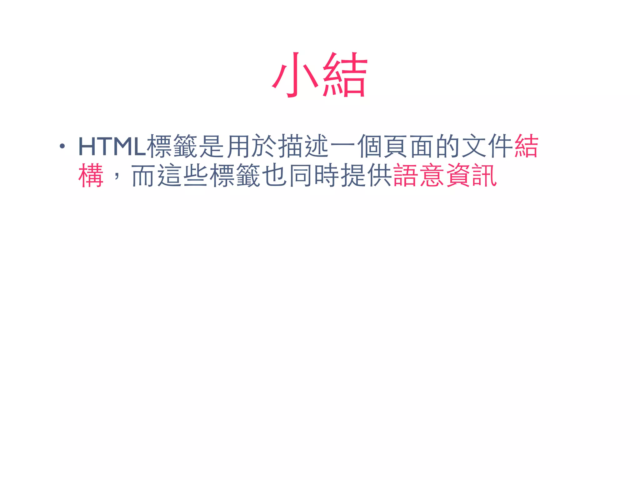 ⼩小結
• HTML標籤是⽤用於描述⼀一個⾴頁⾯面的⽂文件結
構，⽽而這些標籤也同時提供語意資訊
 