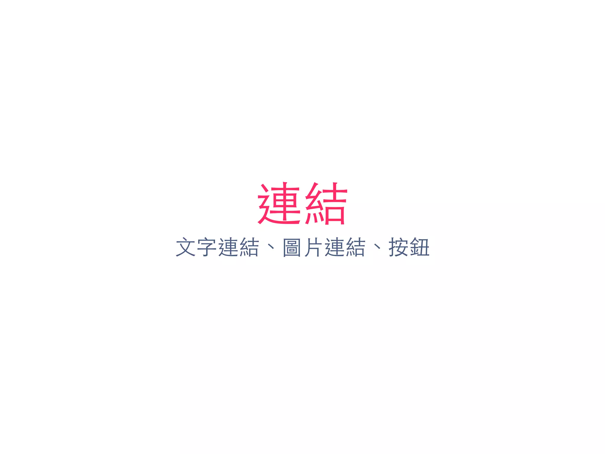連結
⽂文字連結、圖⽚片連結、按鈕
 