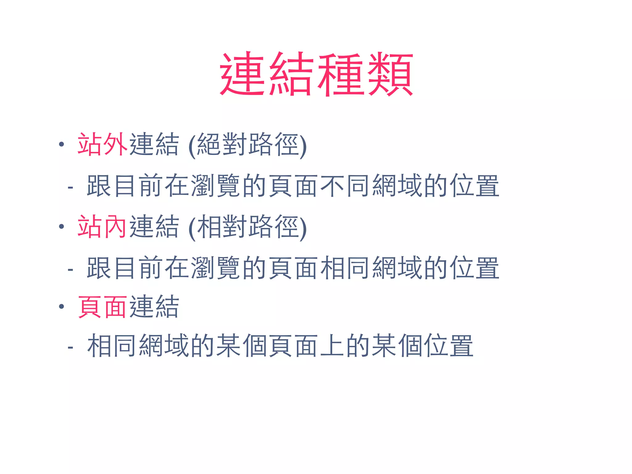 連結種類
• 站外連結 (絕對路徑)
- 跟⺫⽬目前在瀏覽的⾴頁⾯面不同網域的位置
• 站內連結 (相對路徑)
- 跟⺫⽬目前在瀏覽的⾴頁⾯面相同網域的位置
• ⾴頁⾯面連結
- 相同網域的某個⾴頁⾯面上的某個位置
 