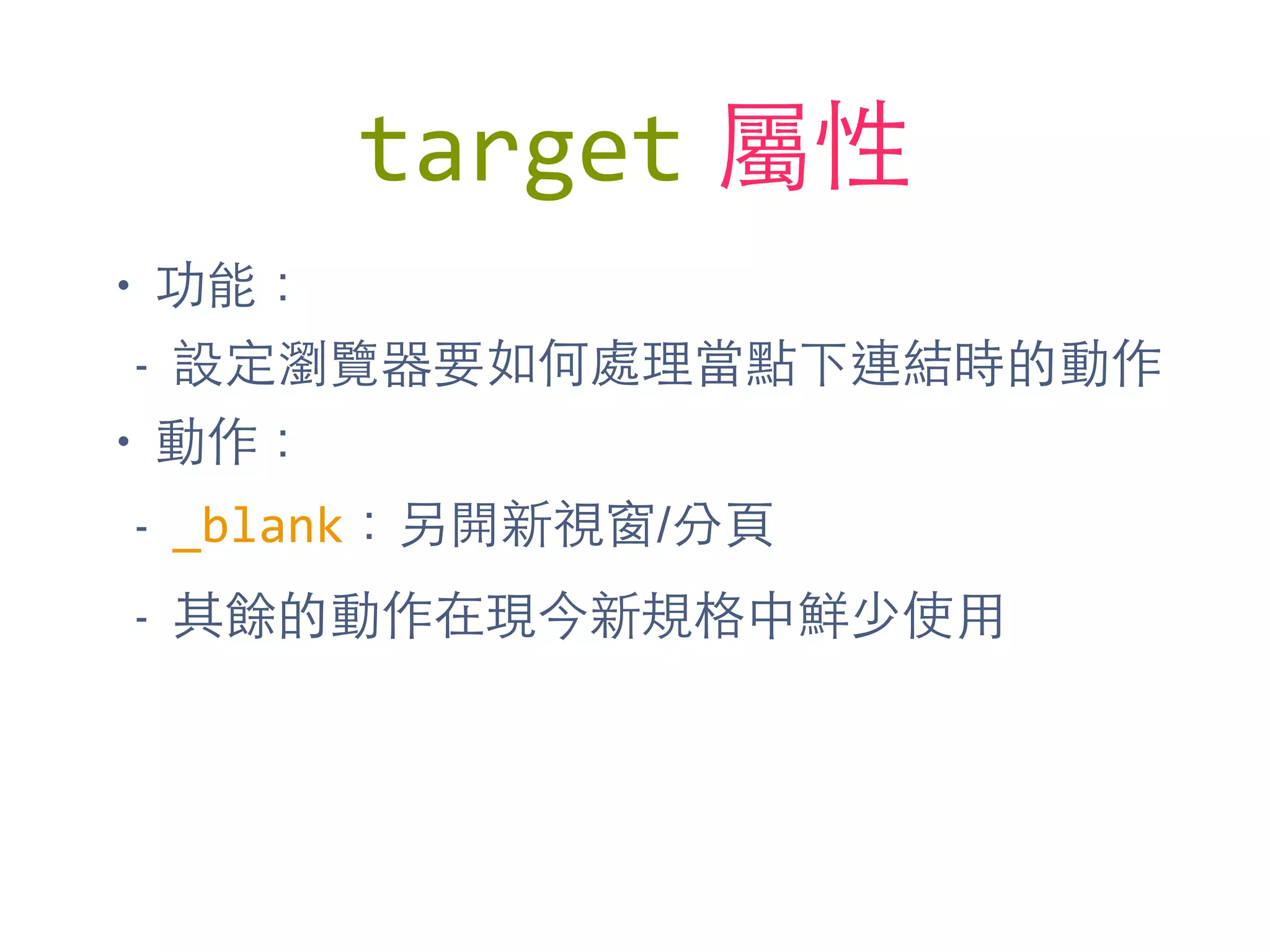 target 屬性
• 功能：
- 設定瀏覽器要如何處理當點下連結時的動作
• 動作：
- _blank：另開新視窗/分⾴頁
- 其餘的動作在現今新規格中鮮少使⽤用
 