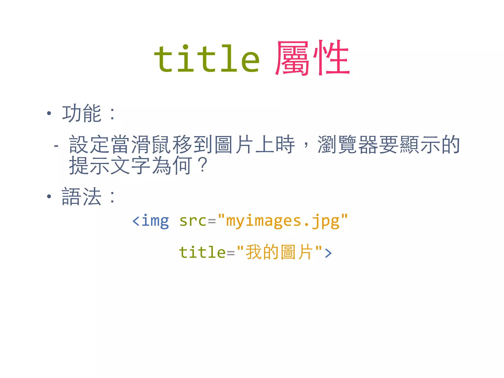 title 屬性
• 功能：
- 設定當滑⿏鼠移到圖⽚片上時，瀏覽器要顯⽰示的
提⽰示⽂文字為何？
• 語法：
<img	
  src="myimages.jpg"	
  
	
  	
  	
  	
  	
  title="我的圖⽚片">
 