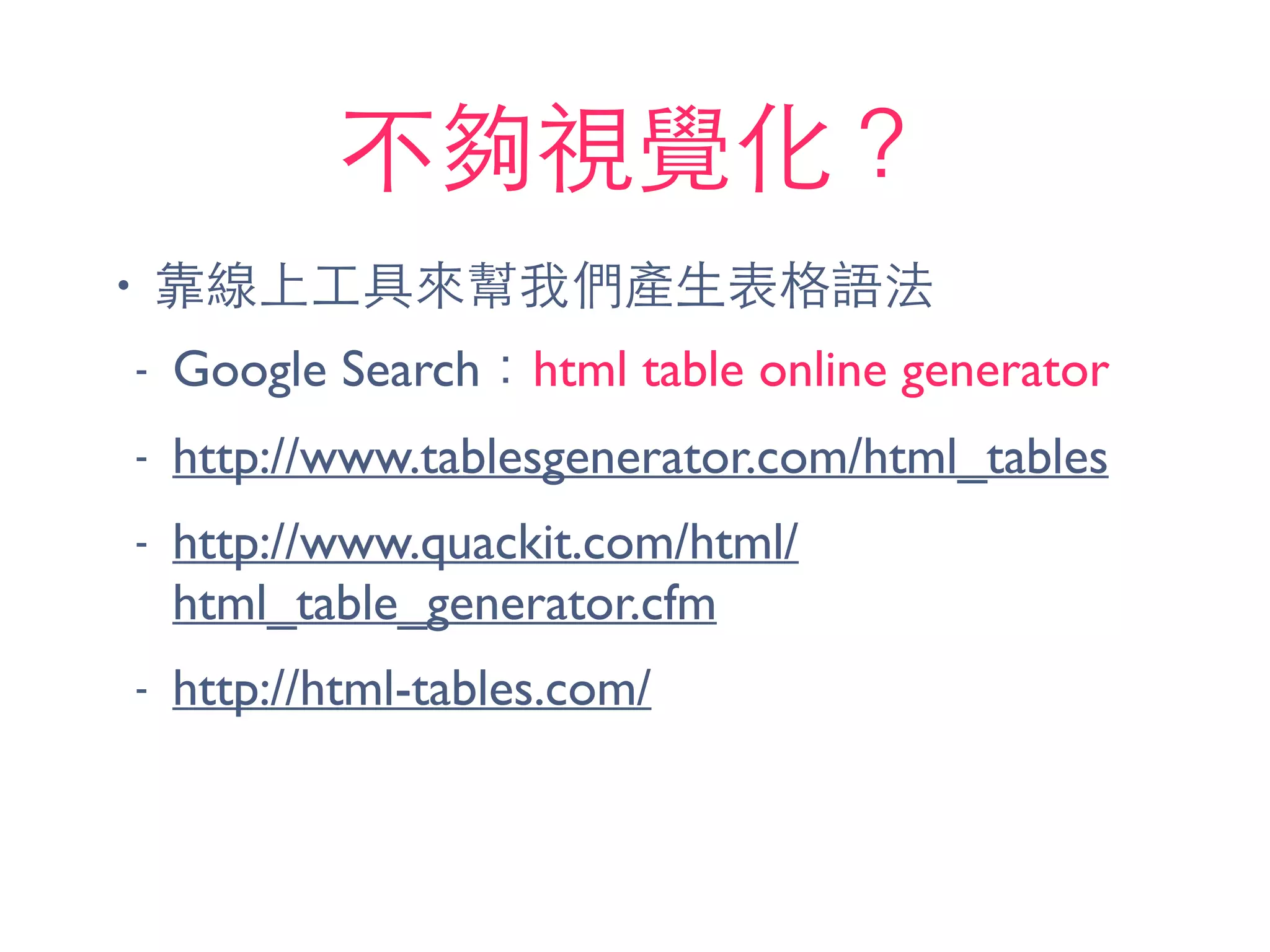 不夠視覺化？
• 靠線上⼯工具來幫我們產⽣生表格語法
- Google Search：html table online generator
- http://www.tablesgenerator.com/html_tables
- http://www.quackit.com/html/
html_table_generator.cfm
- http://html-tables.com/
 