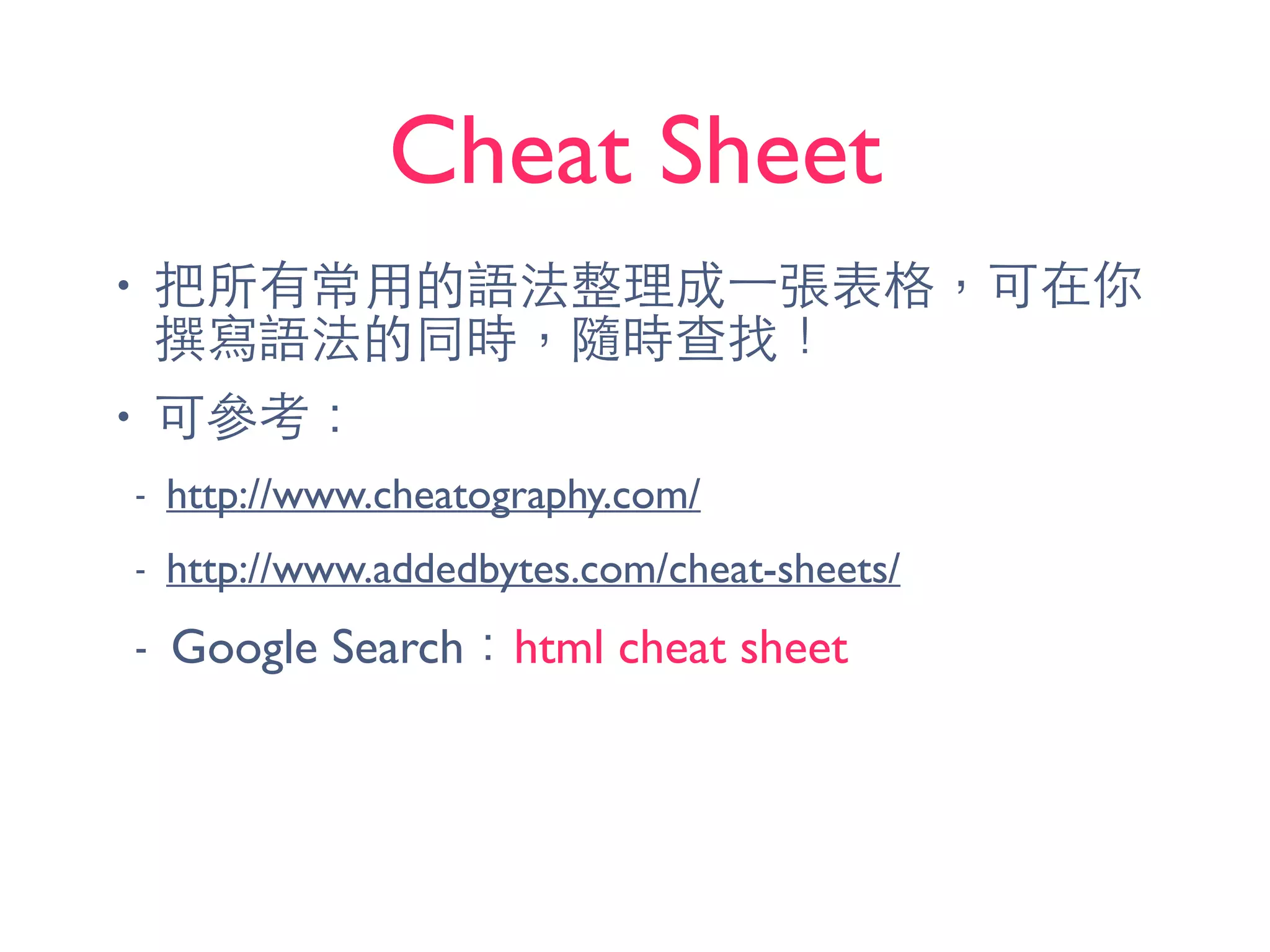 Cheat Sheet
• 把所有常⽤用的語法整理成⼀一張表格，可在你
撰寫語法的同時，隨時查找！
• 可參考：
- http://www.cheatography.com/
- http://www.addedbytes.com/cheat-sheets/
- Google Search：html cheat sheet
 