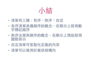 ⼩小結
• 清單有三種：有序、無序、⾃自定
• 有序清單具備順序的概念，在顯⽰示上採⽤用數
字標記順序
• 無序法單無順序的概念，在顯⽰示上預設採⽤用
圓點表⽰示
• ⾃自定清單可客製化定義的內容
• 清單可以被⽤用於巢狀結構內
 
