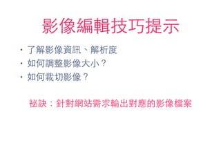 影像編輯技巧提⽰示
• 了解影像資訊、解析度
• 如何調整影像⼤大⼩小？
• 如何裁切影像？
祕訣：針對網站需求輸出對應的影像檔案
 