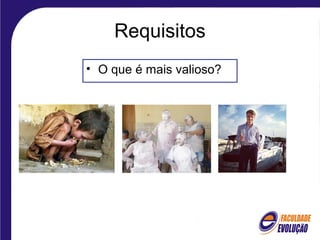 Requisitos
• O que é mais valioso?
 